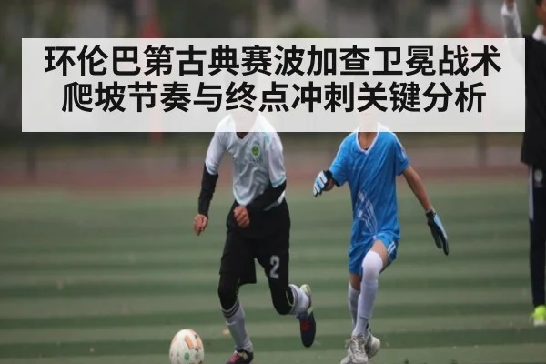 环伦巴第古典赛波加查卫冕战术爬坡节奏与终点冲刺关键分析